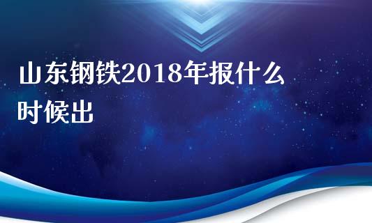 山东钢铁2018年报什么时候出_https://wap.hpmsj.cn_财经时评_第1张