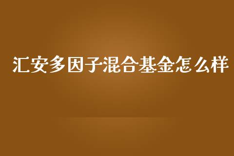 汇安多因子混合基金怎么样_https://wap.hpmsj.cn_期货交易_第1张