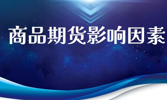 商品期货影响因素_https://wap.hpmsj.cn_财经时评_第1张