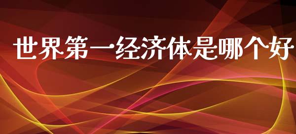 世界第一经济体是哪个好_https://wap.hpmsj.cn_金融机构_第1张