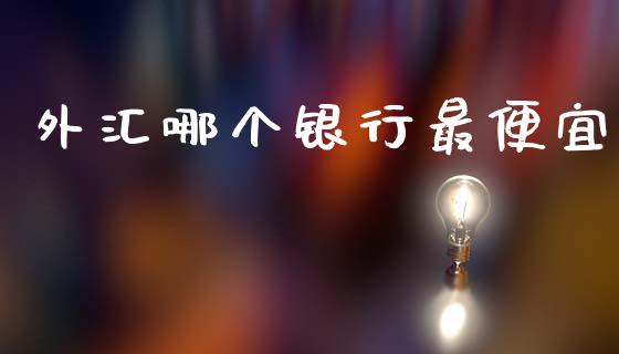 外汇哪个银行最便宜_https://wap.hpmsj.cn_外汇汇率_第1张