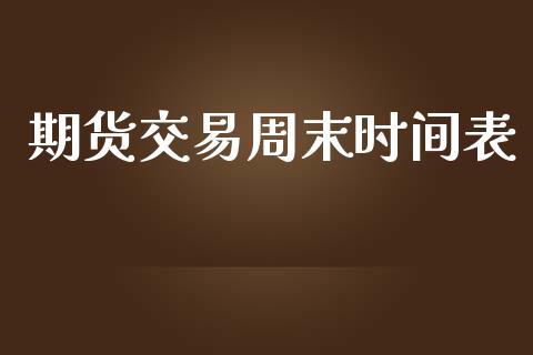 期货交易周末时间表_https://wap.hpmsj.cn_外汇汇率_第1张