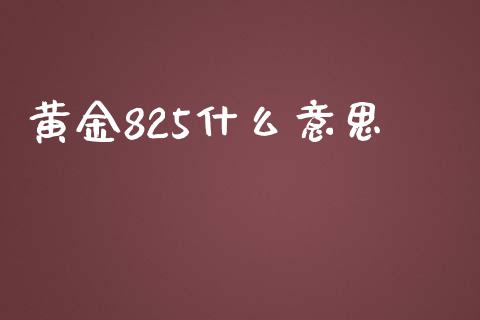 黄金825什么意思_https://wap.hpmsj.cn_期货交易_第1张
