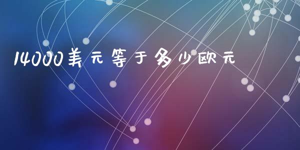 14000美元等于多少欧元_https://wap.hpmsj.cn_基金分析_第1张