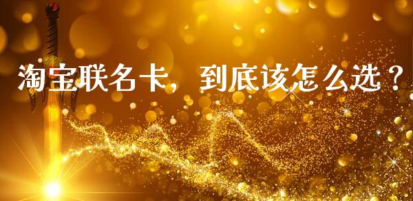 淘宝联名卡，到底该怎么选？_https://wap.hpmsj.cn_金融机构_第1张