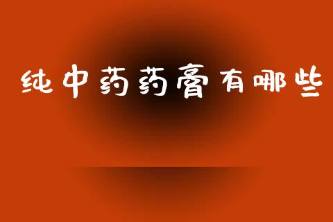 纯中药药膏有哪些_https://wap.hpmsj.cn_金融机构_第1张
