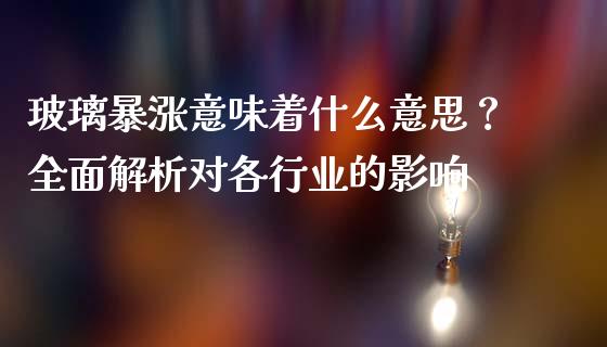 玻璃暴涨意味着什么意思？全面解析对各行业的影响_https://wap.hpmsj.cn_期货交易_第1张