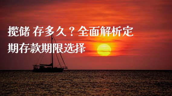 揽储 存多久？全面解析定期存款期限选择_https://wap.hpmsj.cn_基金分析_第1张