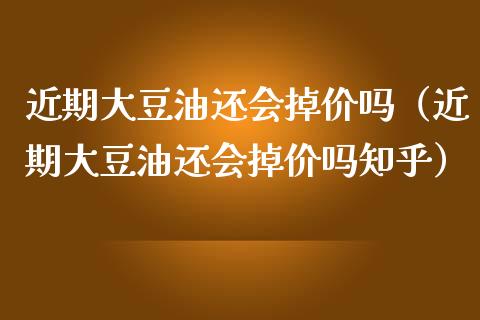 近期大豆油还会掉价吗(近期大豆油还会掉价吗知乎)_基金分析_第1张_财经时评_基金分析_期货交易_金融机构_外汇汇率_债券投资 近期大豆油还会掉价吗(近期大豆油还会掉价吗知乎)_https://wap.hpmsj.cn_基金分析_第1张