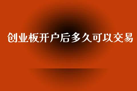 创业板开户后多久可以交易_https://wap.hpmsj.cn_期货交易_第1张