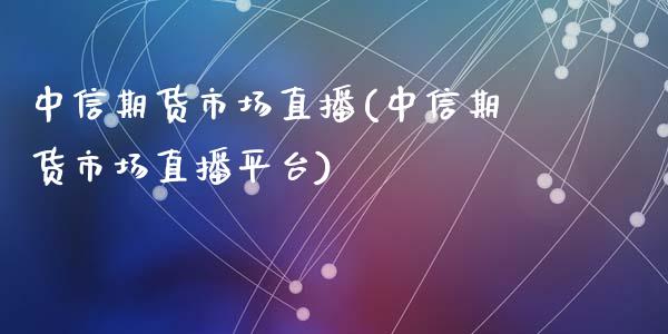 中信期货市场直播(中信期货市场直播平台)_https://wap.hpmsj.cn_外汇汇率_第1张