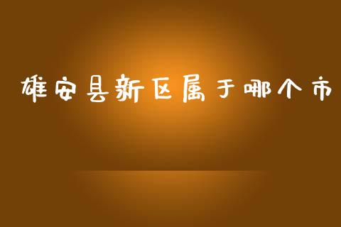 雄安县新区属于哪个市_https://wap.hpmsj.cn_金融机构_第1张