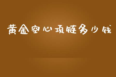 黄金空心项链多少钱_https://wap.hpmsj.cn_债券投资_第1张