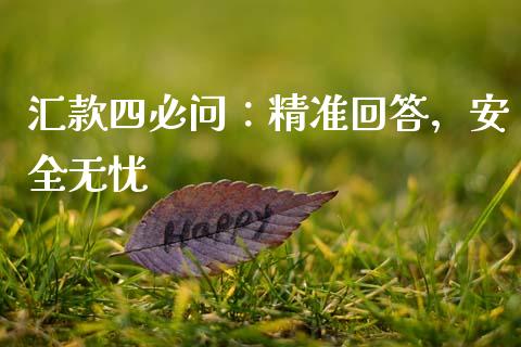 汇款四必问:精准回答,安全无忧_外汇汇率_第1张_财经时评_基金分析_期货交易_金融机构_外汇汇率_债券投资 汇款四必问:精准回答,安全无忧_https://wap.hpmsj.cn_外汇汇率_第1张