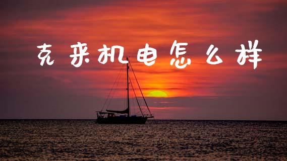 克来机电怎么样_财经时评_第1张_财经时评_基金分析_期货交易_金融机构_外汇汇率_债券投资 克来机电怎么样_https://wap.hpmsj.cn_财经时评_第1张