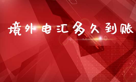 境外电汇多久到账_https://wap.hpmsj.cn_外汇汇率_第1张
