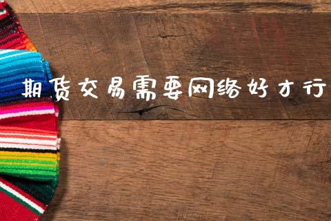 期货交易需要网络好才行_https://wap.hpmsj.cn_财经时评_第1张