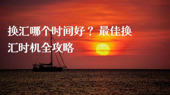 换汇哪个时间好？ 最佳换汇时机全攻略_https://wap.hpmsj.cn_债券投资_第1张