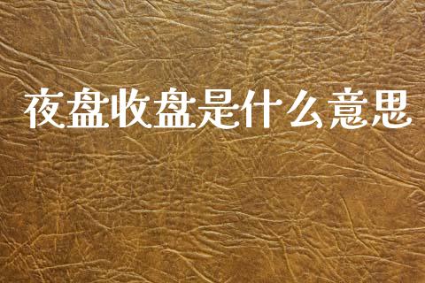 夜盘收盘是什么意思_https://wap.hpmsj.cn_期货交易_第1张