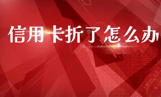 信用卡折了怎么办_https://wap.hpmsj.cn_期货交易_第1张