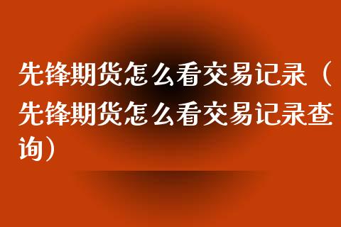 先锋期货怎么看交易记录（先锋期货怎么看交易记录查询）_https://wap.hpmsj.cn_基金分析_第1张