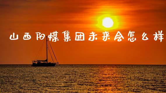 山西阳煤集团未来会怎么样_https://wap.hpmsj.cn_债券投资_第1张