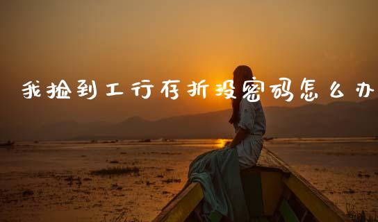 我捡到工行存折没密码怎么办_https://wap.hpmsj.cn_财经时评_第1张