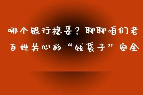 哪个银行稳妥？聊聊咱们老百姓关心的“钱袋子”安全_https://wap.hpmsj.cn_金融机构_第1张
