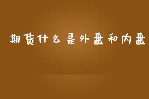 期货什么是外盘和内盘_https://wap.hpmsj.cn_期货交易_第1张
