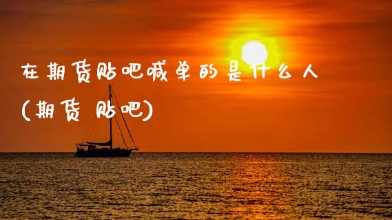 在期货贴吧喊单的是什么人(期货 贴吧)_https://wap.hpmsj.cn_期货交易_第1张
