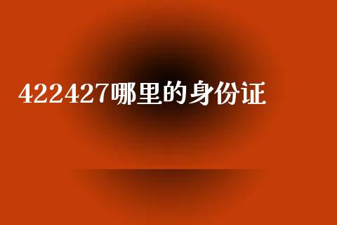 422427哪里的身份证_https://wap.hpmsj.cn_财经时评_第1张