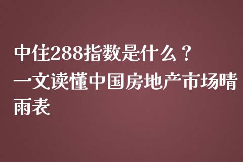 中住288指数是什么？ 一文读懂中国房地产市场晴雨表_https://wap.hpmsj.cn_债券投资_第1张