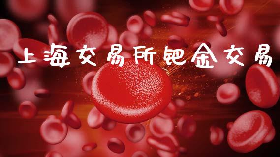 上海交易所钯金交易_https://wap.hpmsj.cn_财经时评_第1张