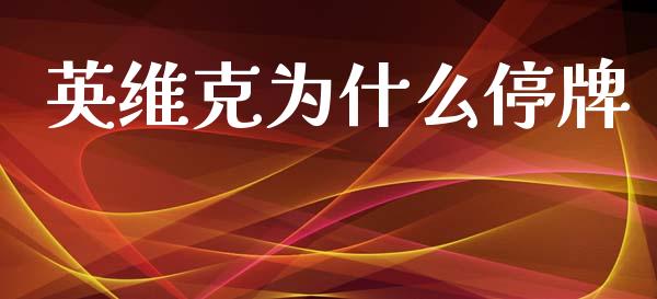 英维克为什么停牌_https://wap.hpmsj.cn_金融机构_第1张
