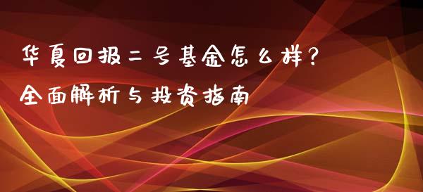 华夏回报二号基金怎么样？全面解析与投资指南_https://wap.hpmsj.cn_债券投资_第1张
