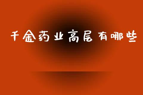 千金药业高层有哪些_https://wap.hpmsj.cn_外汇汇率_第1张