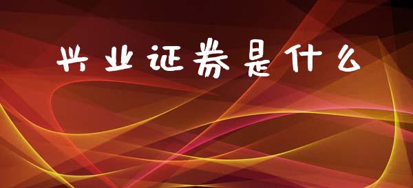 兴业证券是什么_https://wap.hpmsj.cn_金融机构_第1张