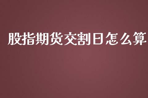 股指期货交割日怎么算_https://wap.hpmsj.cn_基金分析_第1张