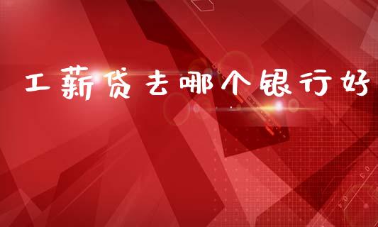 工薪贷去哪个银行好_https://wap.hpmsj.cn_基金分析_第1张