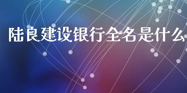 陆良建设银行全名是什么_https://wap.hpmsj.cn_期货交易_第1张