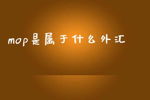mop是属于什么外汇_https://wap.hpmsj.cn_财经时评_第1张