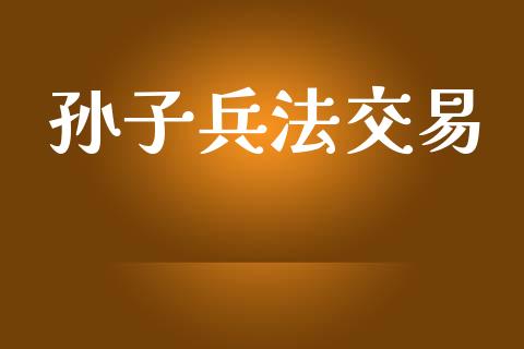 孙子兵法交易_https://wap.hpmsj.cn_外汇汇率_第1张