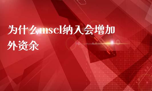 为什么mscl纳入会增加外资余_https://wap.hpmsj.cn_外汇汇率_第1张