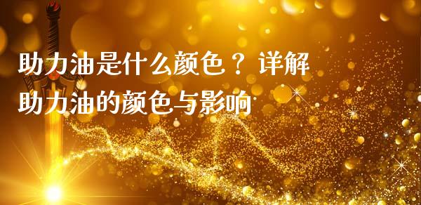 助力油是什么颜色？ 详解助力油的颜色与影响_https://wap.hpmsj.cn_外汇汇率_第1张