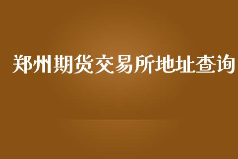 郑州期货交易所地址查询_https://wap.hpmsj.cn_金融机构_第1张