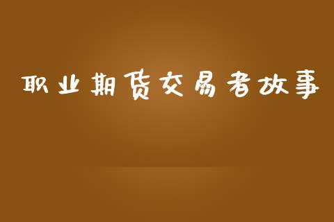 职业期货交易者故事_https://wap.hpmsj.cn_债券投资_第1张