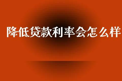 降低贷款利率会怎么样_https://wap.hpmsj.cn_外汇汇率_第1张