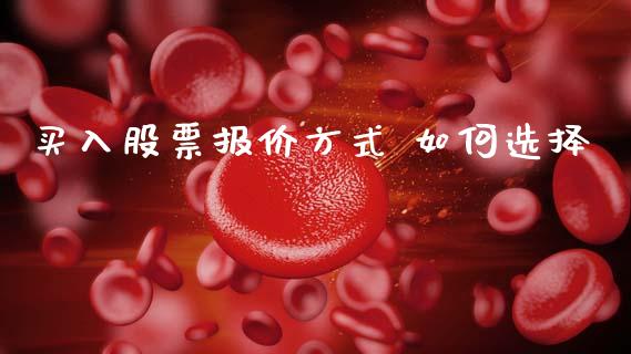 买入股票报价方式 如何选择_https://wap.hpmsj.cn_基金分析_第1张