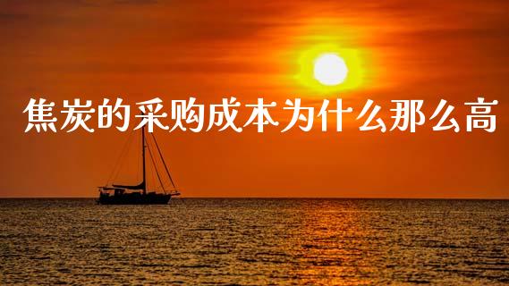焦炭的采购成本为什么那么高_https://wap.hpmsj.cn_期货交易_第1张