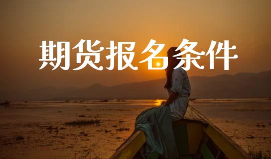 期货报名条件_https://wap.hpmsj.cn_期货交易_第1张